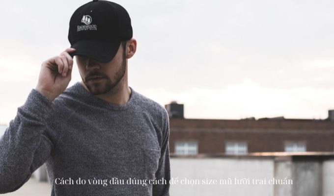 Cách đo vòng đầu đúng cách để chọn size mũ lưỡi trai chuẩn