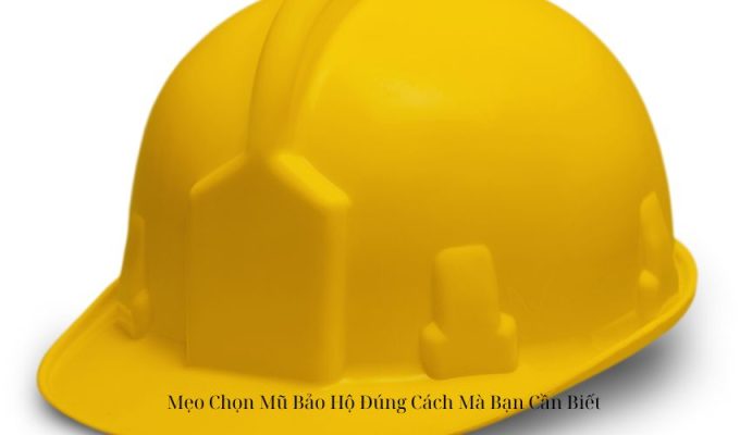 Mẹo Chọn Mũ Bảo Hộ Đúng Cách Mà Bạn Cần Biết