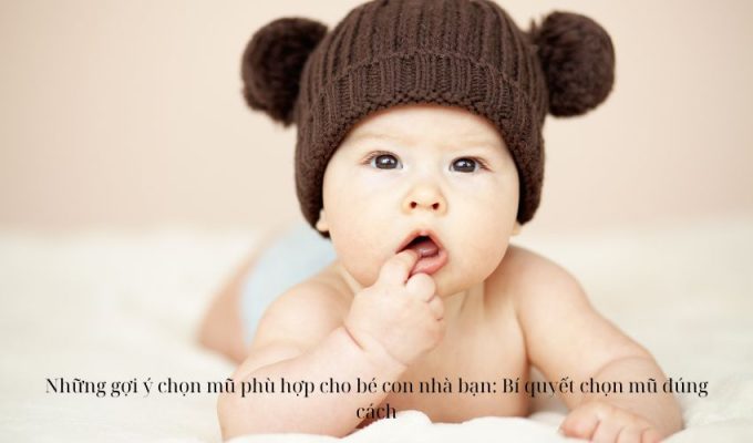 Những gợi ý chọn mũ phù hợp cho bé con nhà bạn: Bí quyết chọn mũ đúng cách